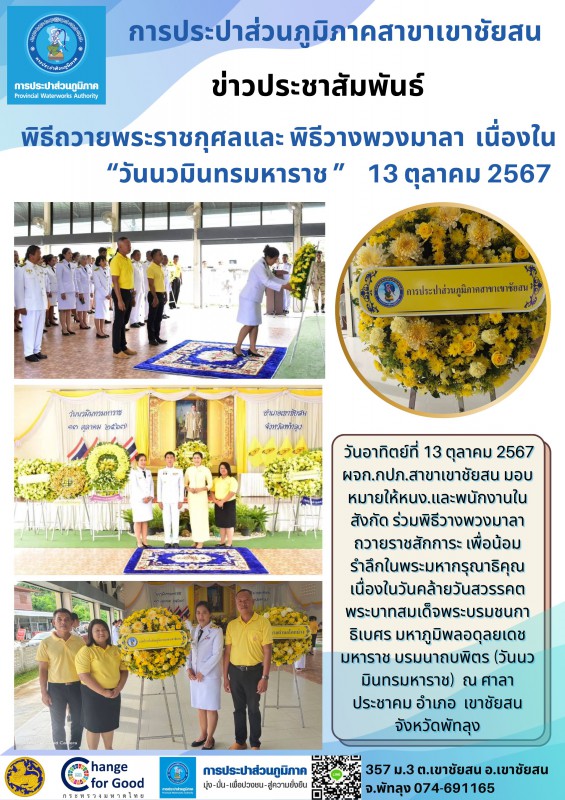 วันที่ 13 ตุลาคม 2567 ผจก.กปภ.สาขาเขาชัยสน มอบหมายให้หนง.และพนักงานในสังกัด ร่วมพิธีวางพวงมาลาถวายราชสักการะ เพื่อน้อมรำลึกในพระมหากรุณาธิคุณ เนื่องในวันคล้ายวันสวรรคตพระบาทสมเด็จพระบรมชนกาธิเบศร มหาภูมิพลอดุลยเดชมหาราช บรมนาถบพิตร