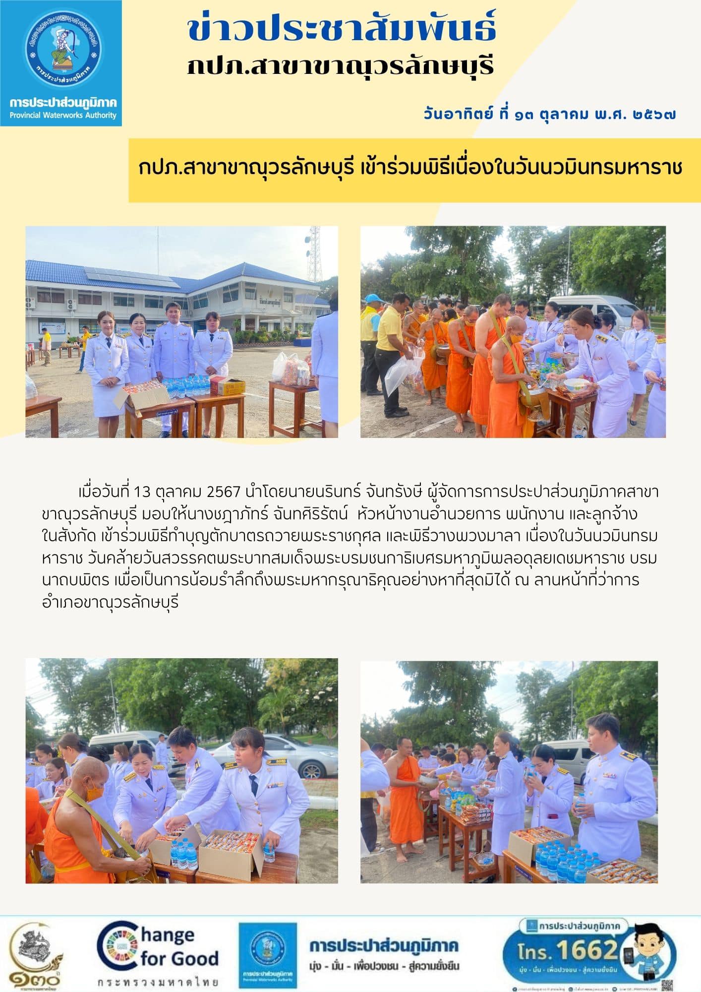 กปภ.สาขาขาณุวรลักษบุรี เข้าร่วมพิธีทำบุญตักบาตรถวายพระราชกุศล และพิธีวางพวงมาลา เนื่องในวันนวมินทรมหาราช วันที่13 ตุลาคม 2567 วันคล้ายวันสวรรคตพระบาทสมเด็จพระบรมชนกาธิเบศร มหาภูมิพลอดุลยเดชมหาราช บรมนาถบพิตร เพื่อเป็นการน้อมรำลึกถึงพระมหากรุณาธิคุณอย่างหาที่สุดมิได้ ณ ลานหน้าที่ว่าการอำเภอขาณุวรลักษบุรี