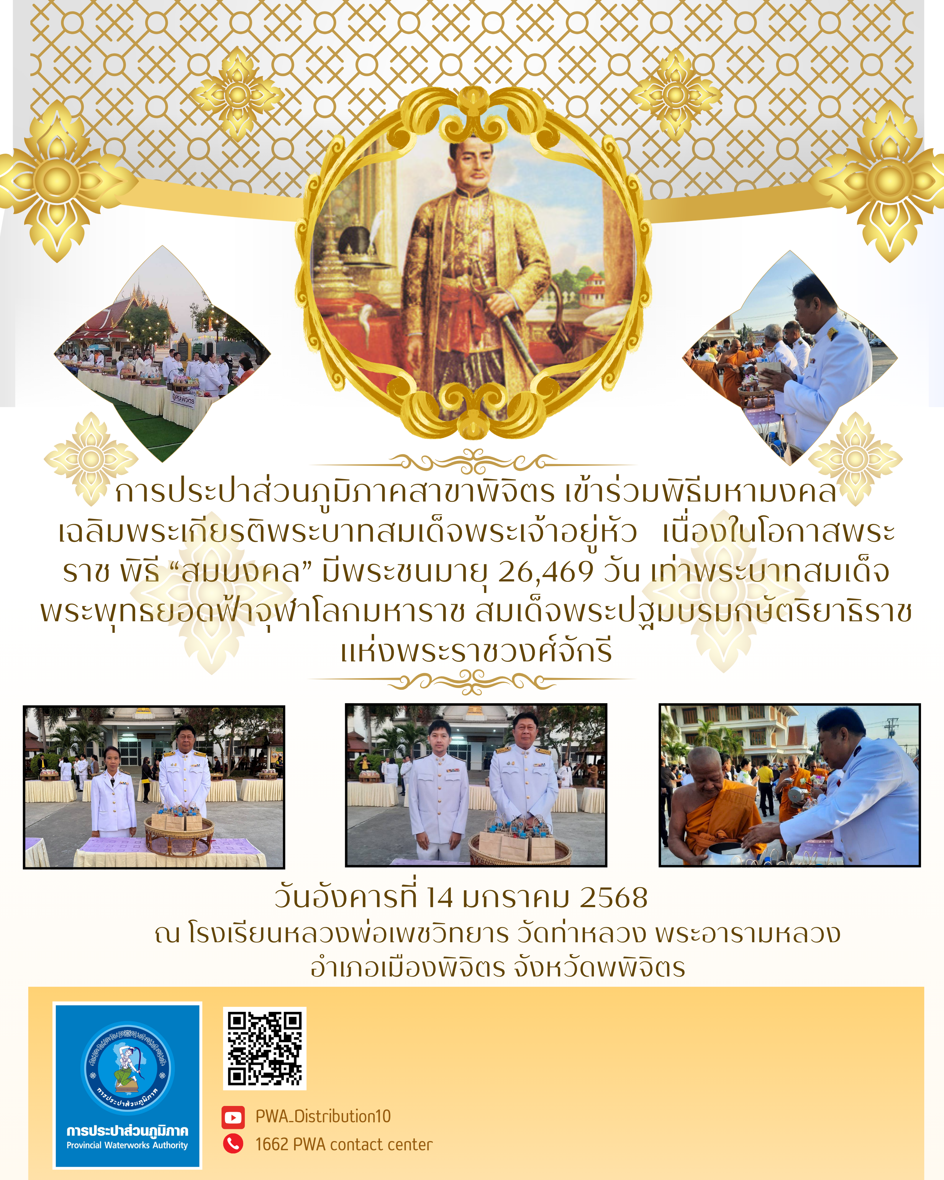 การประปาส่วนภูมิภาคสาขาพิจิตร เข้าร่วมพิธีมหามงคลเฉลิมพระเกียรติพระบาทสมเด็จพระเจ้าอยู่หัว  เนื่องในโอกาสพระราชพิธี สมมงคล มีพระชนมายุ 26,469 วัน เท่าพระบาทสมเด็จพระพุทธยอดฟ้าจุฬาโลกมหาราช สมเด็จพระปฐมบรมกษัตริยาธิราชแห่งพระราชวงศ์จักรี