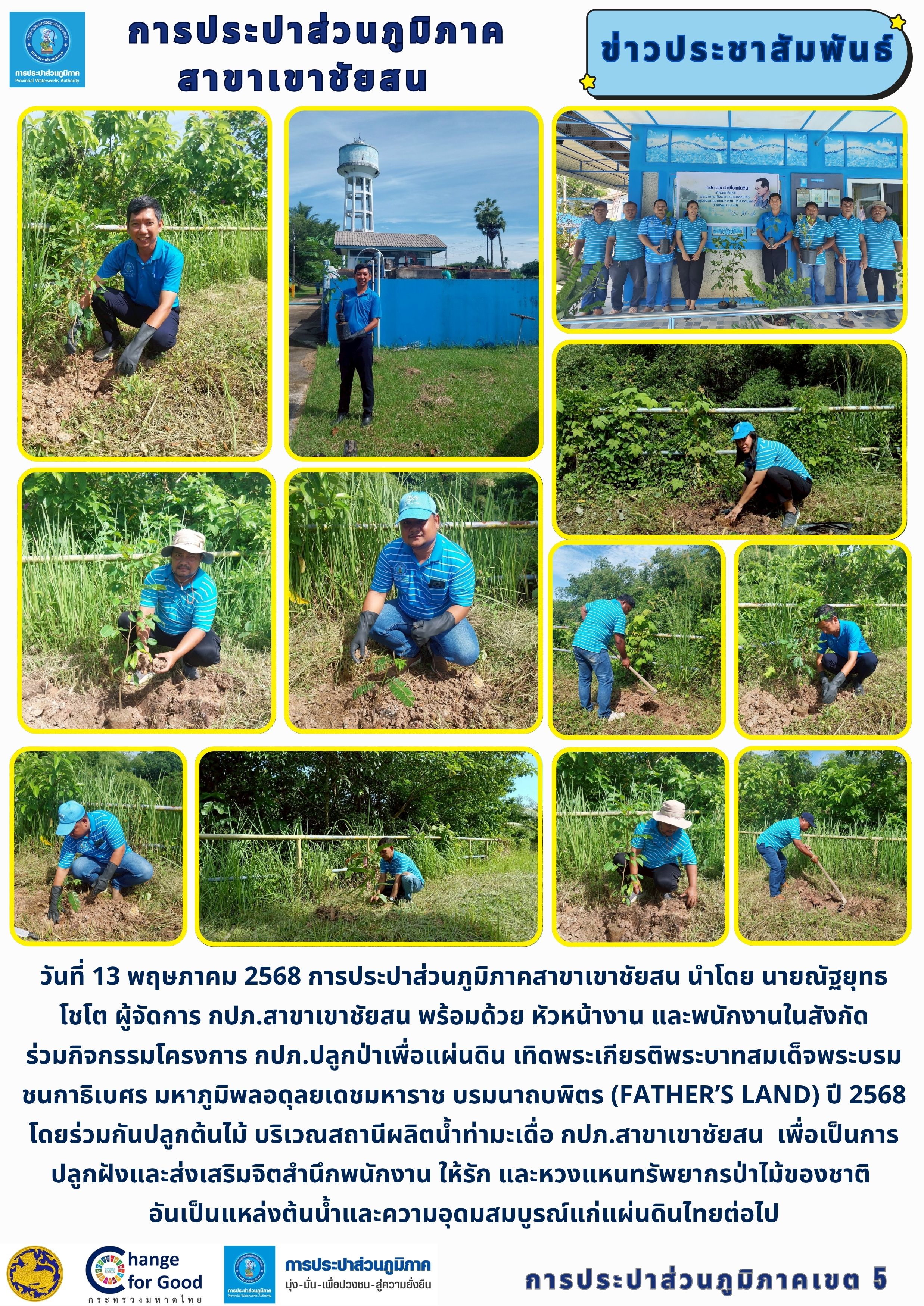 วันที่ 13 พฤษภาคม 2568 การประปาส่วนภูมิภาคสาขาเขาชัยสน นำโดย นายณัฐยุทธ โชโต ผู้จัดการ กปภ.สาขาเขาชัยสน พร้อมด้วย หัวหน้างาน และพนักงานในสังกัด ร่วมกิจกรรมโครงการ กปภ.ปลูกป่าเพื่อแผ่นดิน เทิดพระเกียรติพระบาทสมเด็จพระบรมชนกาธิเบศร มหาภูมิพลอดุลยเดชมหาราช บรมนาถบพิตร (Fathers Land) ปี 2568