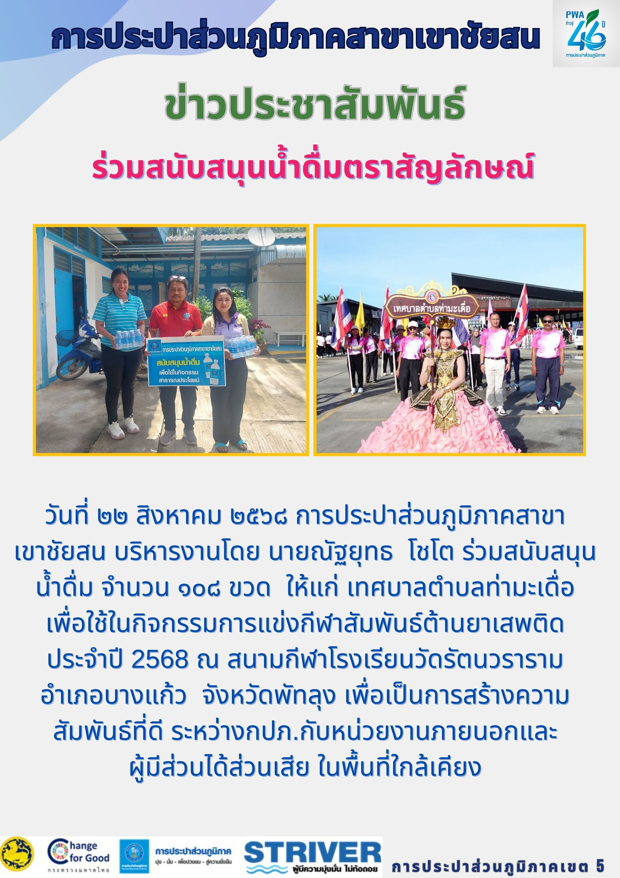 วันที่ ๒๒ สิงหาคม ๒๕๖๘ การประปาส่วนภูมิภาคสาขาเขาชัยสน บริหารงานโดย นายณัฐยุทธ โชโต ร่วมสนับสนุนน้ำดื่ม จำนวน ๑๐๘ ขวด ให้แก่ เทศบาลตำบลท่ามะเดื่อ เพื่อใช้ในกิจกรรมการแข่งกีฬาสัมพันธ์ต้านยาเสพติด ประจำปี 2568