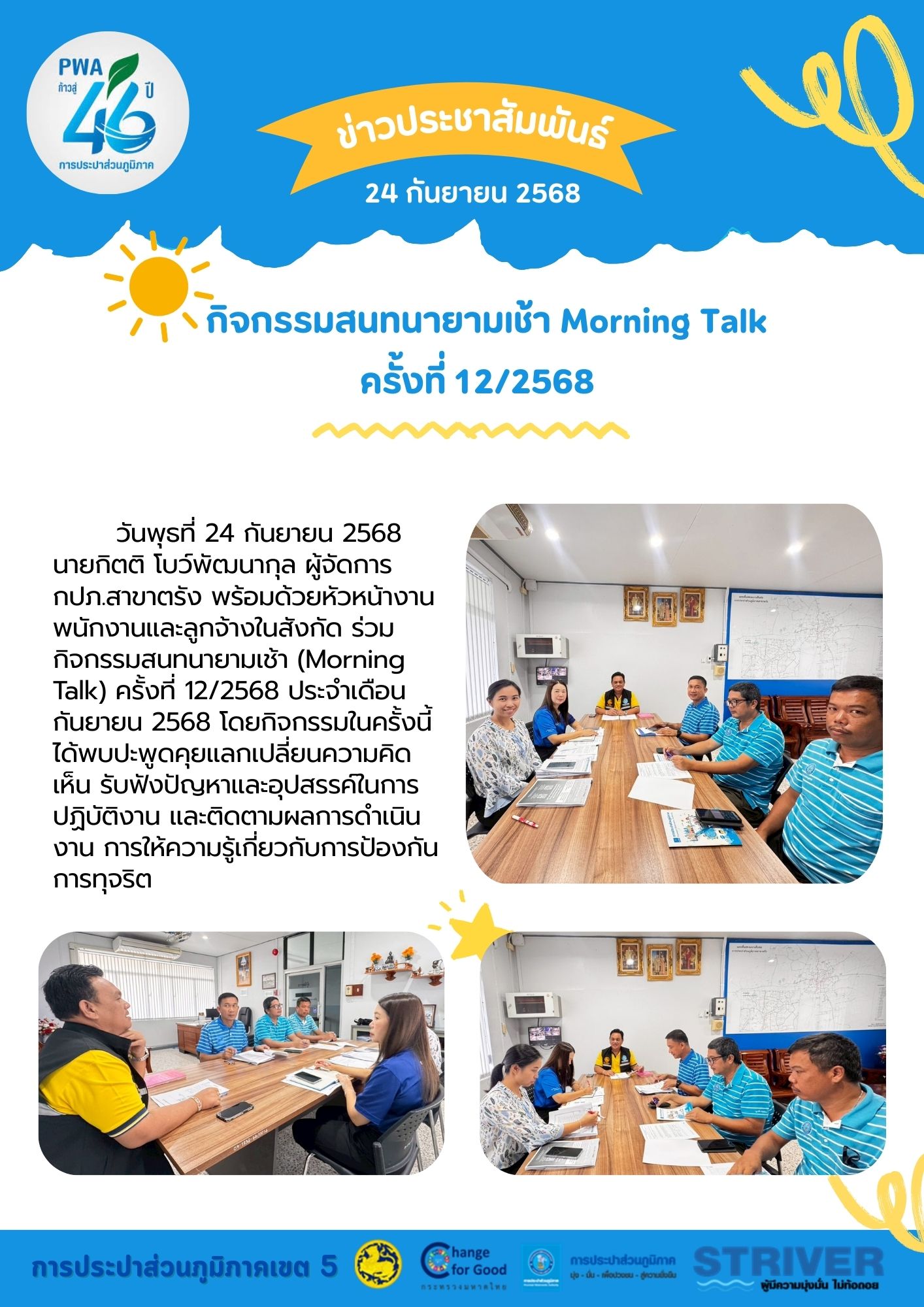 วันพุธที่ 24 กันยายน 2568 นายกิตติ โบว์พัฒนากุล ผู้จัดการ กปภ.สาขาตรัง พร้อมด้วยหัวหน้างาน พนักงานและลูกจ้างในสังกัด ร่วมกิจกรรมสนทนายามเช้า (Morning Talk) ครั้งที่ 12/2568 ประจำเดือน กันยายน 2568 โดยกิจกรรมในครั้งนี้ได้พบปะพูดคุยแลกเปลี่ยนความคิดเห็น รับฟังปัญหาและอุปสรรค์ในการปฏิบัติงาน และติดตามผลการดำเนินงาน การให้ความรู้เกี่ยวกับการป้องกันการทุจริต