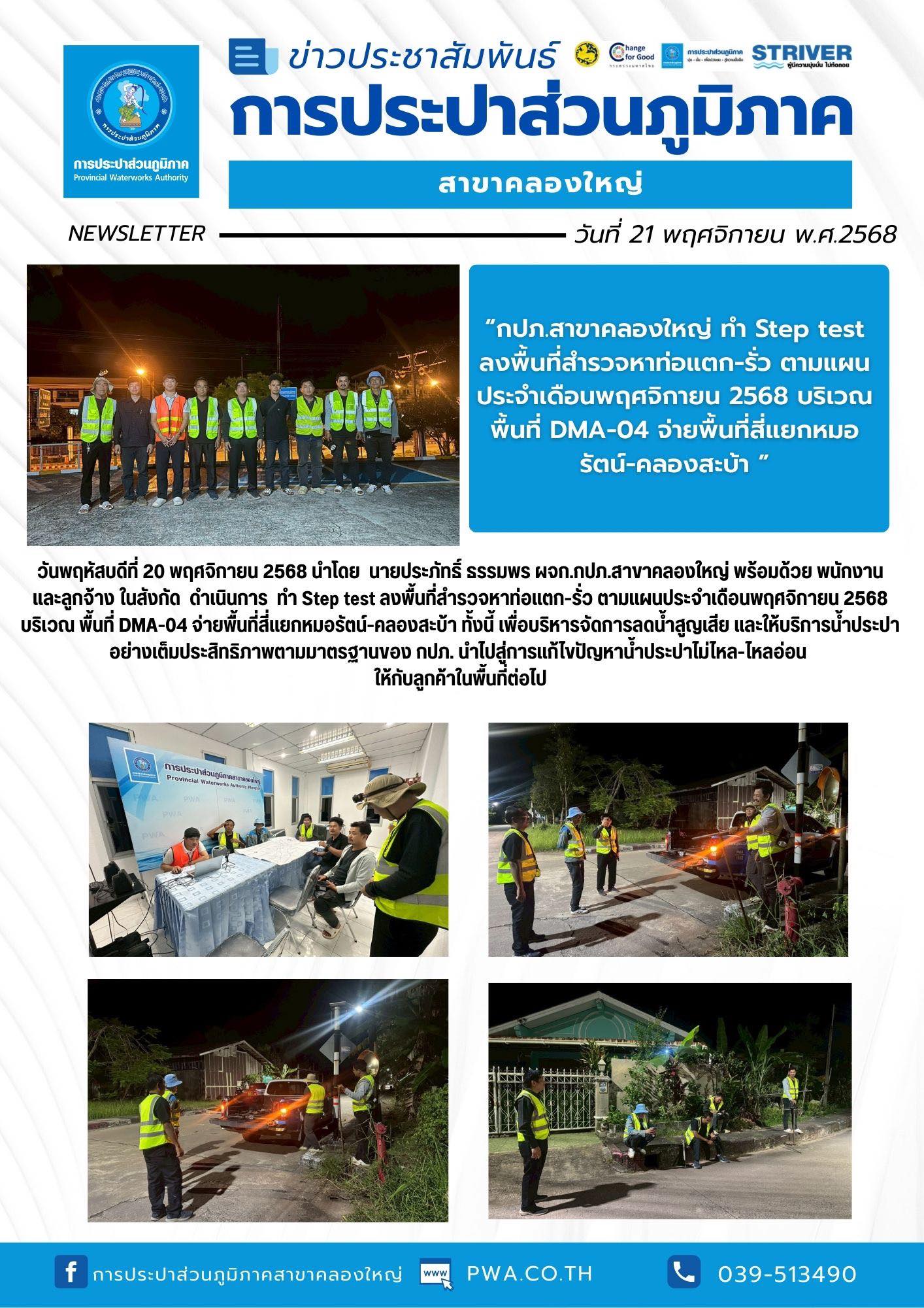 วันพฤหัสบดีที่ 20 พฤศจิกายน 2568 นำโดย นายประภัทธิ์ ธรรมพร ผจก.กปภ.สาขาคลองใหญ่ พร้อมด้วย พนักงาน และลูกจ้างในสังกัด ดำเนินการ ทำ Step test ลงพื้นที่สำรวจหาท่อแตก-รั่ว ตามแผนประจำเดือนพฤศจิกายน 2568 บริเวณ พื้นที่ DMA-04 จ่ายพื้นที่สี่แยกหมอรัตน์-คลองสะบ้า